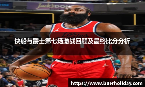 快船与爵士第七场激战回顾及最终比分分析